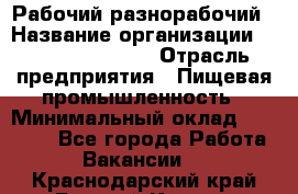 Рабочий-разнорабочий › Название организации ­ Fusion Service › Отрасль предприятия ­ Пищевая промышленность › Минимальный оклад ­ 17 000 - Все города Работа » Вакансии   . Краснодарский край,Горячий Ключ г.